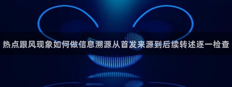吃瓜网最新事件爆料网址：热点跟风现象如何做信息溯源从首发来源到后续转述逐一检查