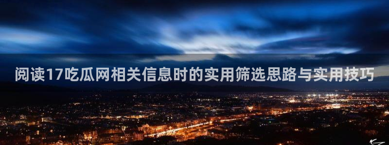 91吃瓜在线:阅读17吃瓜网相关信息时的实用筛选思路与实用技巧