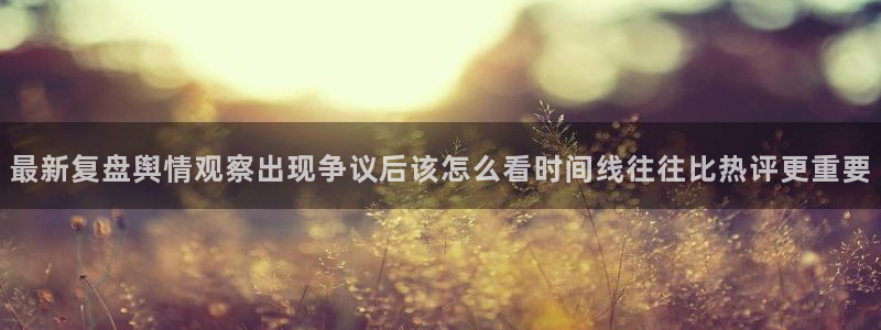 吃瓜视频网站:最新复盘舆情观察出现争议后该怎么看时间线往往比热评更重要